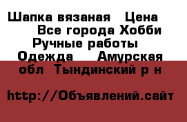 Шапка вязаная › Цена ­ 800 - Все города Хобби. Ручные работы » Одежда   . Амурская обл.,Тындинский р-н